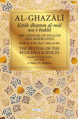 The Censure of Wealth and Miserliness: Book 27 of Ihya' 'Ulum Al-Din, the Revival of the Religious Sciences by Roberts, Nancy