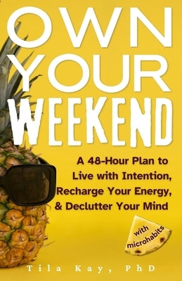 Own Your Weekend: A 48-Hour Plan to Live with Intention, Recharge Your Energy, & Declutter Your Mind with Microhabits by Kay, Tila