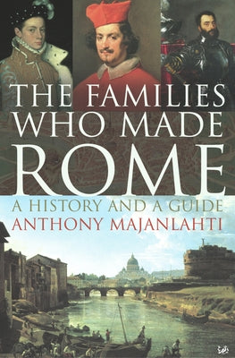 The Families Who Made Rome: A History and a Guide by Majanlahti, Anthony