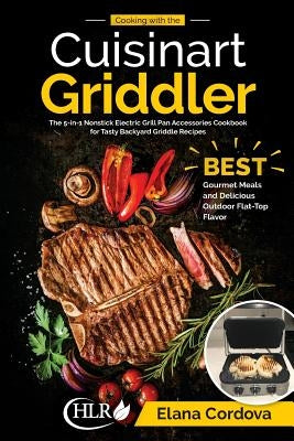 Cooking with the Cuisinart Griddler: The 5-in-1 Nonstick Electric Grill Pan Accessories Cookbook for Tasty Backyard Griddle Recipes: Best Gourmet Meal by Cordova, Elana