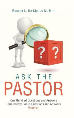 Ask the Pastor: One Hundred Questions and Answers Plus Twenty Bonus Questions and Answers Volume I by de Chalus M. Min, Roscoe L.
