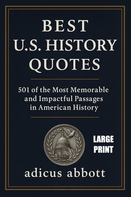 Best U.S. History Quotes (Large Print): 501 of the Most Memorable and Impactful Passages in American History by Abbott, Adicus