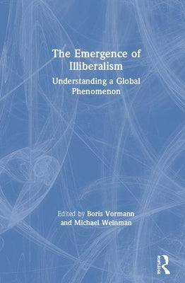 The Emergence of Illiberalism: Understanding a Global Phenomenon by Vormann, Boris