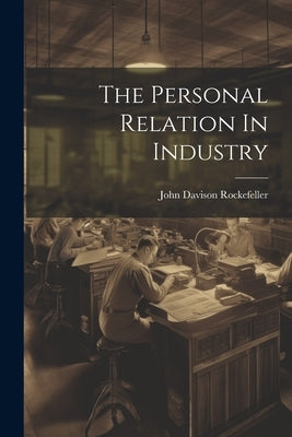 The Personal Relation In Industry by Rockefeller, John Davison