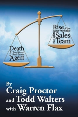 Death of the Traditional Real Estate Agent: Rise of the Super-Profitable Real Estate Sales Team by Proctor, Craig