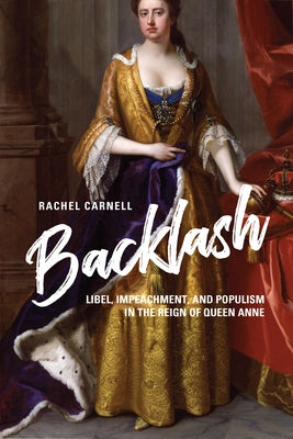 Backlash: Libel, Impeachment, and Populism in the Reign of Queen Anne by Carnell, Rachel