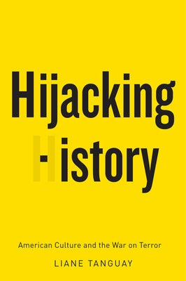 Hijacking History: American Culture and the War on Terror by Tanguay, Liane