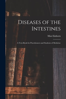 Diseases of the Intestines: a Text-book for Practitioners and Students of Medicine by Einhorn, Max 1862-1953
