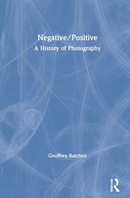 Negative/Positive: A History of Photography by Batchen, Geoffrey