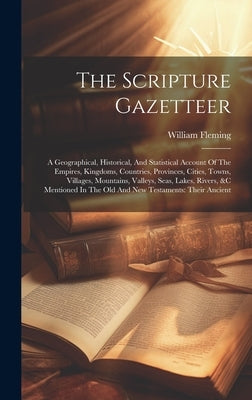 The Scripture Gazetteer: A Geographical, Historical, And Statistical Account Of The Empires, Kingdoms, Countries, Provinces, Cities, Towns, Vil by Fleming, William