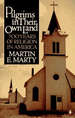 Pilgrims in Their Own Land: 500 Years of Religion in America by Marty, Martin E.