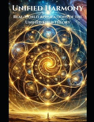 Unified Harmony: Real-World Applications of the Unified Field Theory by Klock, Bj
