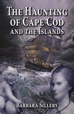 The Haunting of Cape Cod and the Islands by Sillery, Barbara