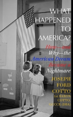 What Happened to America?: How-and Why-the American Dream Became a Nightmare by Cotto, Joseph Ford