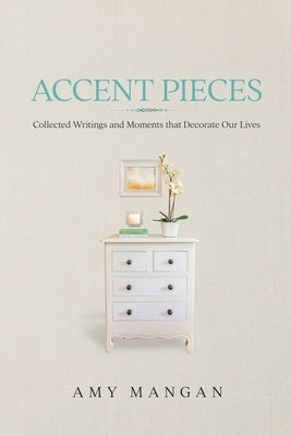 Accent Pieces: Collected Writings and Moments that Decorate Our Lives by Mangan, Amy
