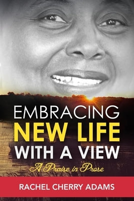 Embracing New Life with a View: A Praise in Prose by Cherry Adams, Rachel