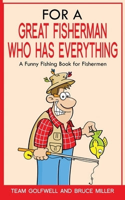For a Great Fisherman Who Has Everything: A Funny Fishing Book For Fishermen by Miller, Bruce