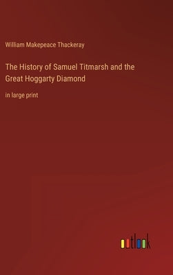 The History of Samuel Titmarsh and the Great Hoggarty Diamond: in large print by Thackeray, William Makepeace