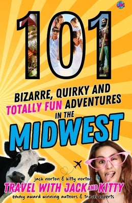 101 Bizarre, Quirky and Totally Fun Adventures in the Midwest by Norton, Jack
