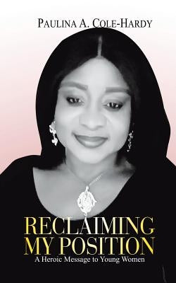 Reclaiming My Position: A Heroic Message to Young Women by Cole-Hardy, Paulina
