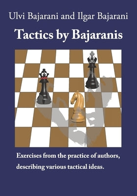 Tactics by Bajaranis: Exercises from the practice of authors, describing various tactical ideas. by Bajarani, Ilgar