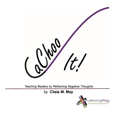 CaChoo It!: Teaching Mastery by Reframing Negative Thoughts by May, Chaia M.