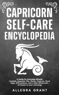 Capricorn Self-care Encyclopedia: A Guide for Everyday Rituals: Crystals, Essential Oils, Herbs, Chakras, Tarot, Yoga, Affirmations, and a little ... by Grant, Allegra