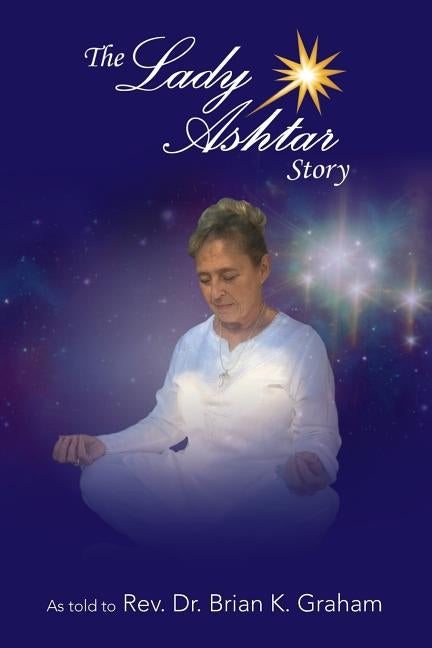 The Lady Ashtar Story: An Amazing Journey for an Amazing Woman by Graham, Brian K.