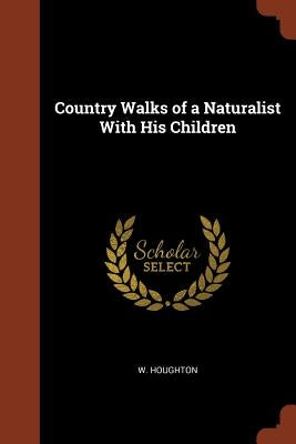Country Walks of a Naturalist With His Children by Houghton, W.