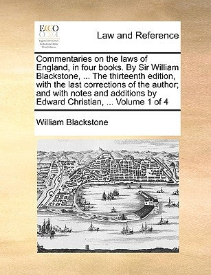 Commentaries on the laws of England, in four books. By Sir William Blackstone, ... The thirteenth edition, with the last corrections of the author; an by Blackstone, William