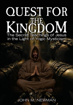 Quest for the Kingdom: The Secret Teachings of Jesus in the Light of Yogic Mysticism by Newman, John M.