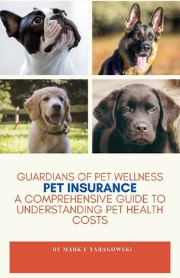 Guardian's Of Pet Wellness: Pet Insurance: A Comprehensive Guide by Taragowski, Mark