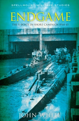 Endgame: The U-Boat Inshore Campaign by White, John