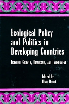 Ecological Policy and Politics in Developing Countries: Economic Growth, Democracy, and Environment by Desai, Uday