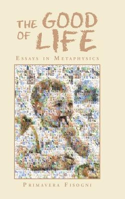 The Good of Life: Essays in Metaphysics by Fisogni, Primavera