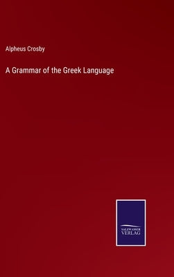 A Grammar of the Greek Language by Crosby, Alpheus