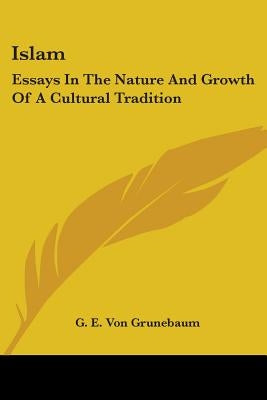Islam: Essays In The Nature And Growth Of A Cultural Tradition by Von Grunebaum, G. E.