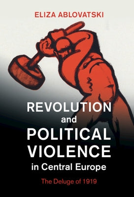 Revolution and Political Violence in Central Europe by Ablovatski, Eliza