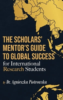 The Scholars Mentor's Guide to Global Success for International Research Students by Agnieszka, Agnieszka
