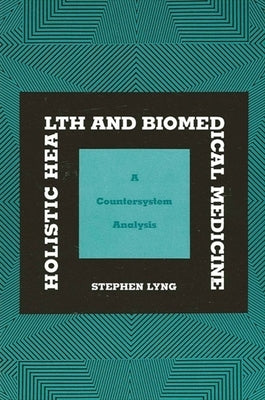 Holistic Health and Biomedical Medicine: A Countersystem Analysis by Lyng, Stephen