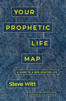 Your Prophetic Life Map: A Guide to a God-Crafted Life by Witt, Steve