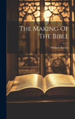 The Making Of The Bible by Barclay, William
