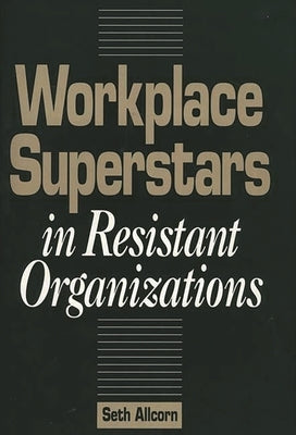 Workplace Superstars in Resistant Organizations by Allcorn, Seth