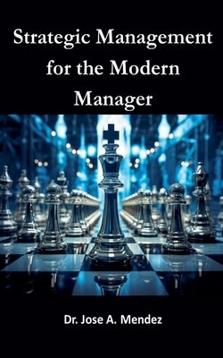 Strategic Management for the Modern Manager by Mendez, Jose A.