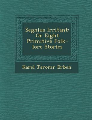 Segnius Irritant: Or Eight Primitive Folk-Lore Stories by Erben, Karel Jarom