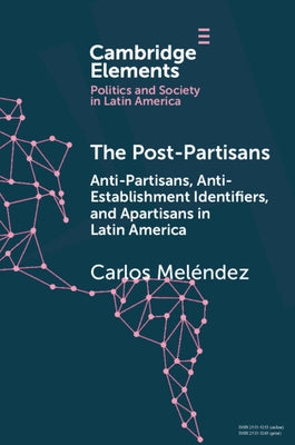 The Post-Partisans: Anti-Partisans, Anti-Establishment Identifiers, and Apartisans in Latin America by Meléndez, Carlos