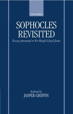 Sophocles Revisited: Essays Presented to Sir Hugh Lloyd-Jones by Lloyd-Jones, Hugh