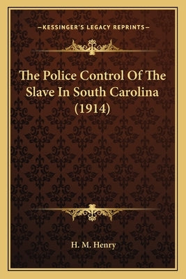 The Police Control Of The Slave In South Carolina (1914) by Henry, H. M.