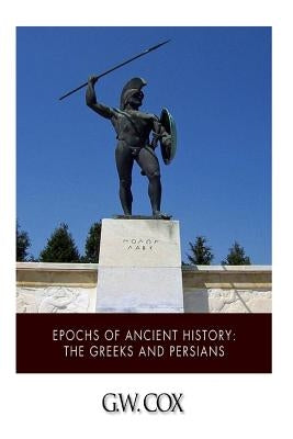 Epochs of Ancient History: The Greeks and the Persians by Cox, G. W.