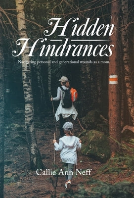 Hidden Hindrances: Navigating personal and generational wounds as a mom. by Neff, Callie Ann